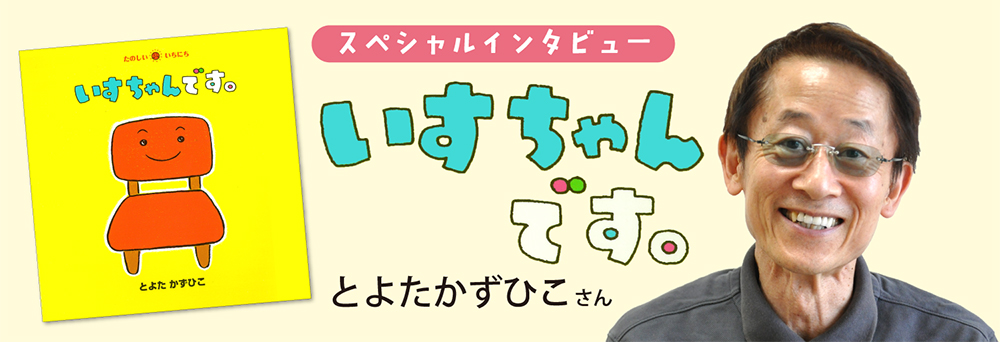 インタビュー『いすちゃんです。』とよたかずひこさん