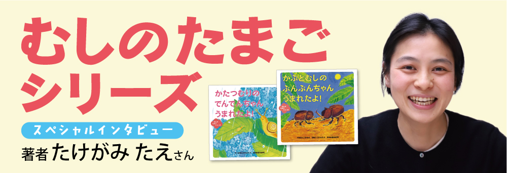 「むしのたまごシリーズ」　作者・たけがみたえさん