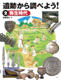 遺跡から調べよう！ ②弥生時代 (遺跡から調べよう！) ：設楽博己