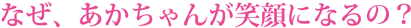 なぜあかちゃんが笑顔になるの？　-50年愛されつづけるひみつ-