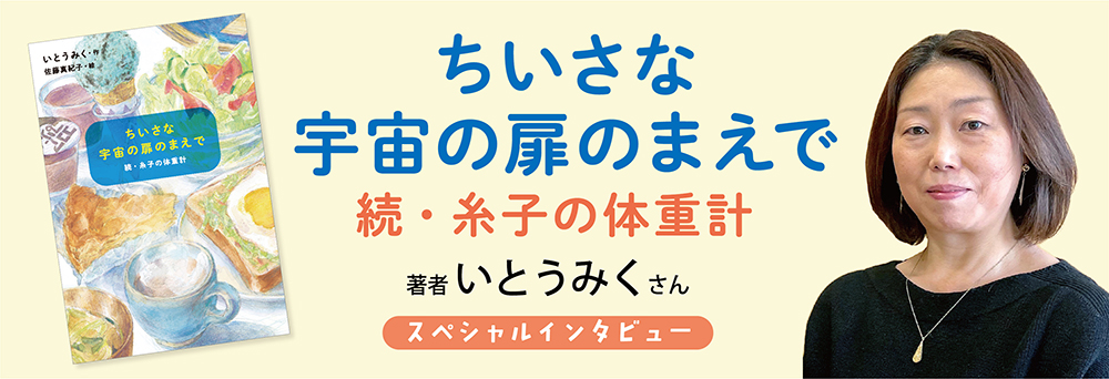 「ちいさな宇宙の扉のまえで」いとうみくインタビュー 「ちいさな宇宙の扉のまえで」いとうみくインタビュー