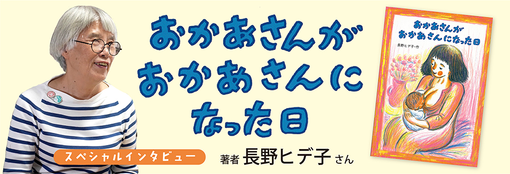 <インタビュー>『おかあさんがおかあさんになった日』作者・長野ヒデ子さん <インタビュー>『おかあさんがおかあさんになった日』作者・長野ヒデ子さん
