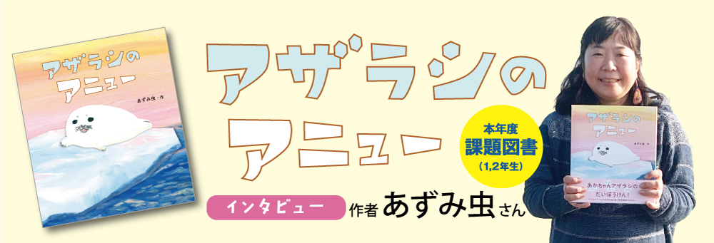 2024年度「⻘少年読書感想⽂全国コンクール」課題図書(⼩学校低学年の部) 『アザラシのアニュー』 作者・あずみ⾍さん 2024年度「⻘少年読書感想⽂全国コンクール」課題図書(⼩学校低学年の部) 『アザラシのアニュー』 作者・あずみ⾍さん